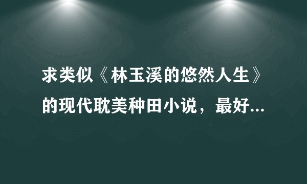 求类似《林玉溪的悠然人生》的现代耽美种田小说，最好能直接上传;小村庄，种菜，保护环境，养动物~~·