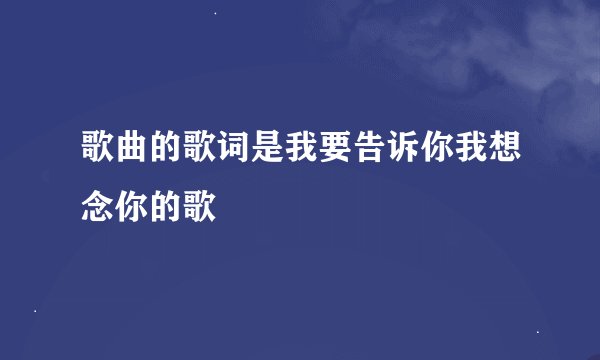 歌曲的歌词是我要告诉你我想念你的歌