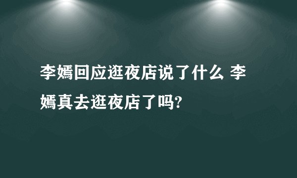 李嫣回应逛夜店说了什么 李嫣真去逛夜店了吗?