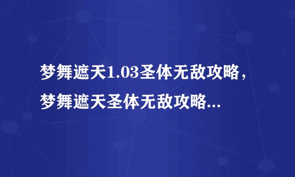 梦舞遮天1.03圣体无敌攻略，梦舞遮天圣体无敌攻略1.03版本详解