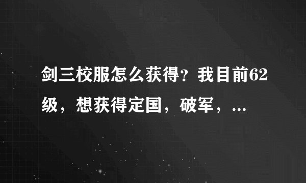 剑三校服怎么获得？我目前62级，想获得定国，破军，破虏，秦风，朔雪这几套，求获得方式？越详细越好