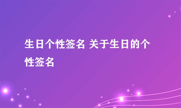 生日个性签名 关于生日的个性签名