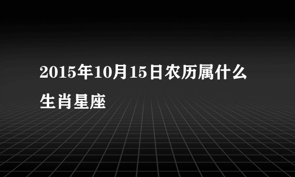 2015年10月15日农历属什么生肖星座