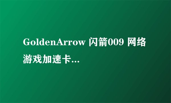 GoldenArrow 闪箭009 网络游戏加速卡 这个东西有人用过么?