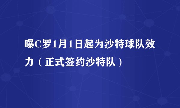 曝C罗1月1日起为沙特球队效力(正式签约沙特队)