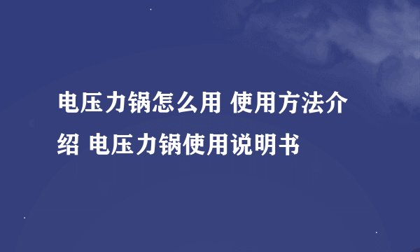 电压力锅怎么用 使用方法介绍 电压力锅使用说明书