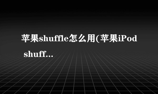 苹果shuffle怎么用(苹果iPod shuffle 4代详细使用说明)