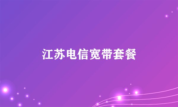江苏电信宽带套餐