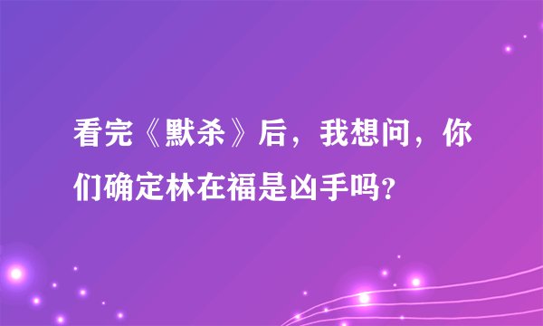 看完《默杀》后，我想问，你们确定林在福是凶手吗？