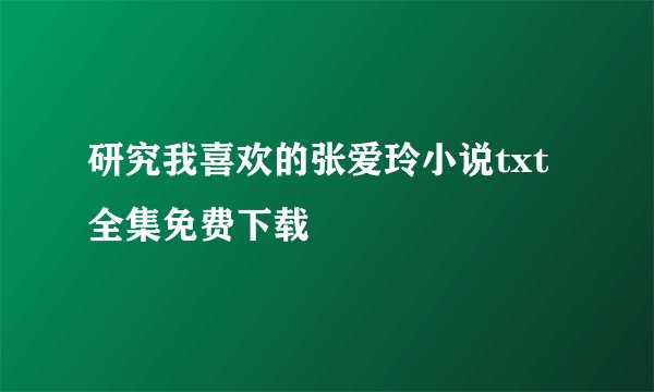 研究我喜欢的张爱玲小说txt全集免费下载