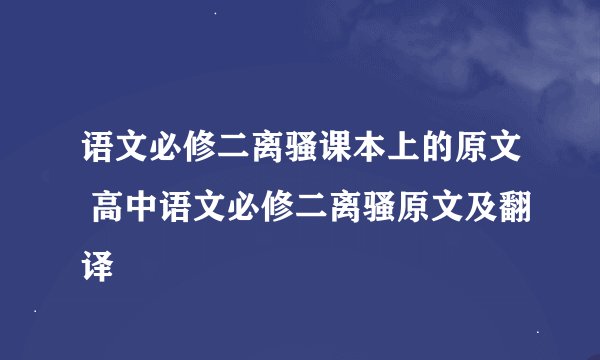 语文必修二离骚课本上的原文 高中语文必修二离骚原文及翻译