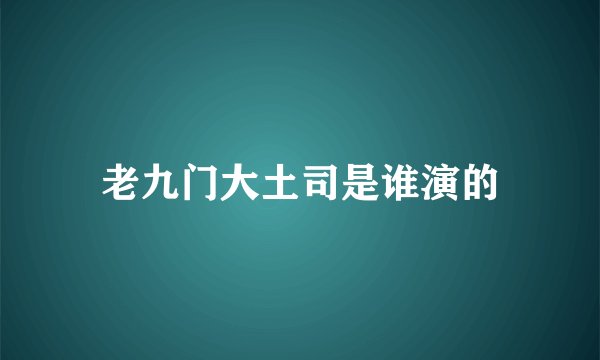 老九门大土司是谁演的