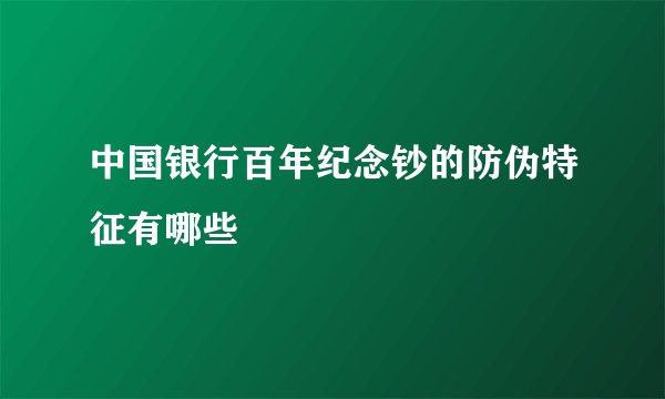 中国银行百年纪念钞的防伪特征有哪些