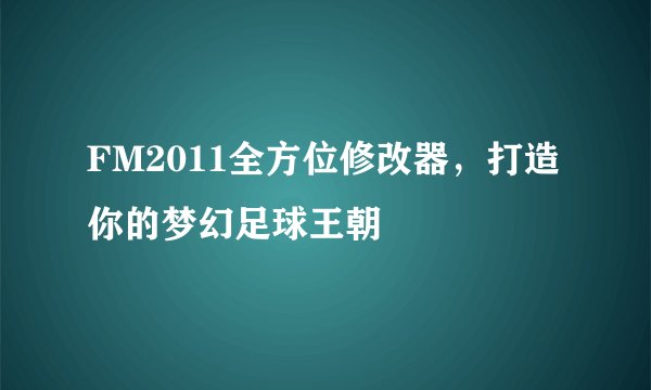FM2011全方位修改器，打造你的梦幻足球王朝