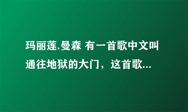 玛丽莲.曼森 有一首歌中文叫通往地狱的大门,这首歌的中文叫什么?他的歌最激情的是那些???