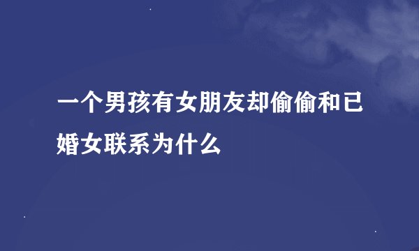 一个男孩有女朋友却偷偷和已婚女联系为什么