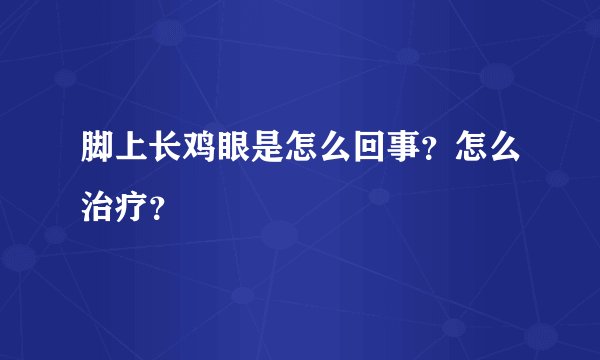 脚上长鸡眼是怎么回事？怎么治疗？