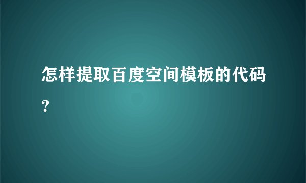 怎样提取百度空间模板的代码？
