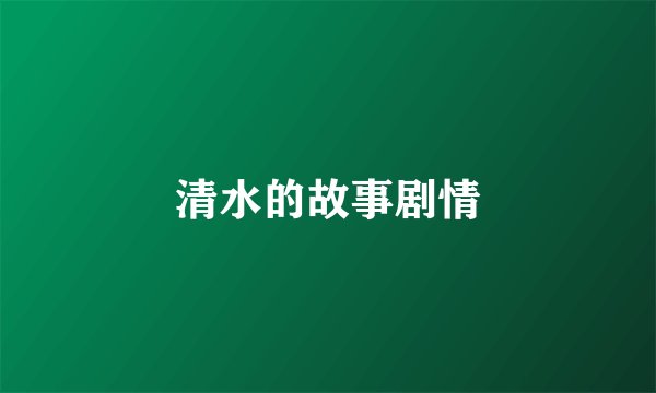 清水的故事剧情