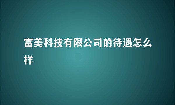 富美科技有限公司的待遇怎么样