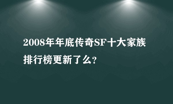 2008年年底传奇SF十大家族排行榜更新了么？