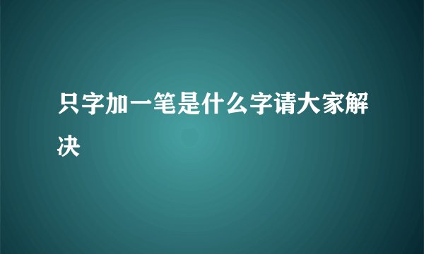 只字加一笔是什么字请大家解决