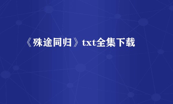 《殊途同归》txt全集下载