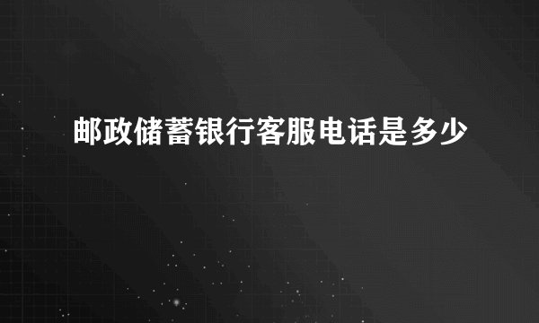 邮政储蓄银行客服电话是多少