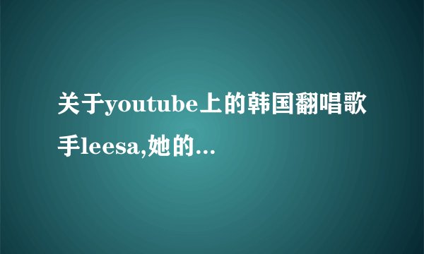 关于youtube上的韩国翻唱歌手leesa,她的吉他伴奏编曲是什