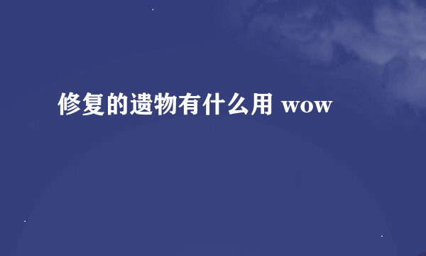 修复的遗物有什么用 wow