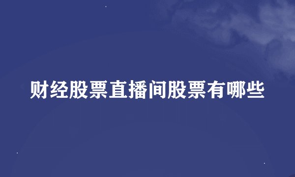 财经股票直播间股票有哪些
