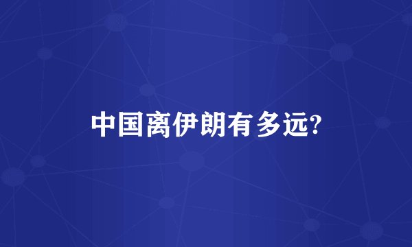 中国离伊朗有多远?
