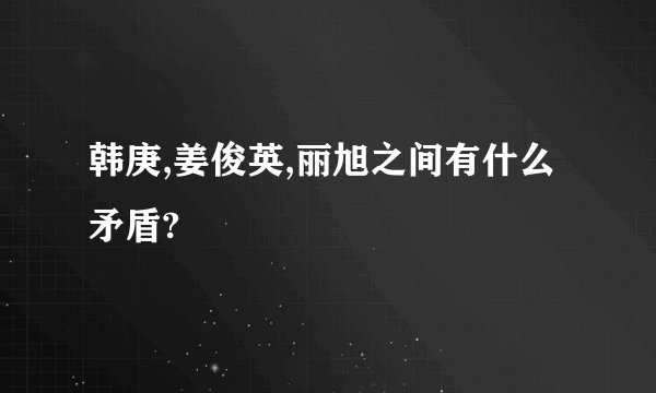 韩庚,姜俊英,丽旭之间有什么矛盾?