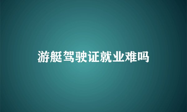 游艇驾驶证就业难吗
