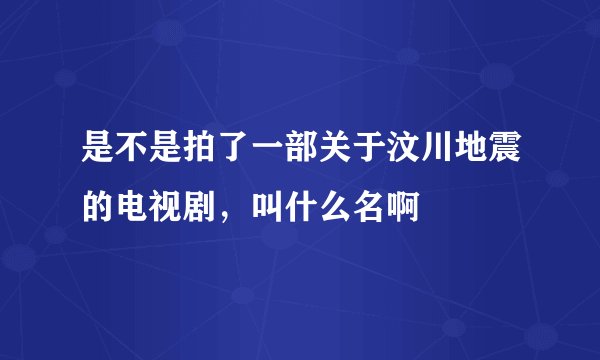 是不是拍了一部关于汶川地震的电视剧,叫什么名啊