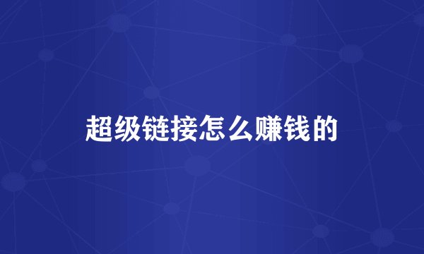超级链接怎么赚钱的