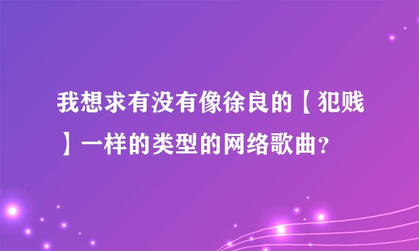 我想求有没有像徐良的【犯贱】一样的类型的网络歌曲?