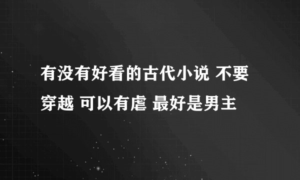 有没有好看的古代小说 不要穿越 可以有虐 最好是男主