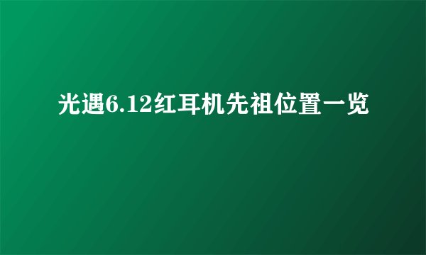 光遇6.12红耳机先祖位置一览