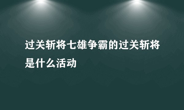 过关斩将七雄争霸的过关斩将是什么活动