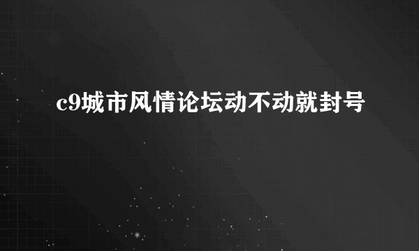 c9城市风情论坛动不动就封号