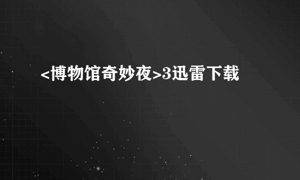 <博物馆奇妙夜>3迅雷下载