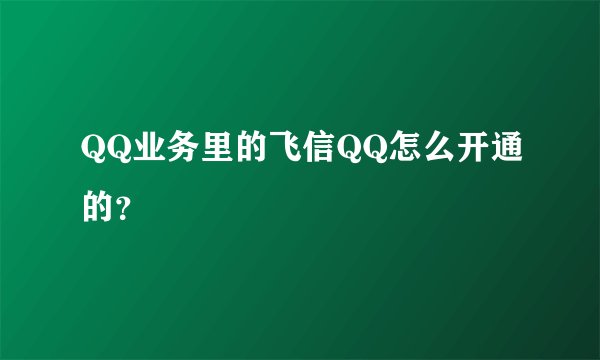 QQ业务里的飞信QQ怎么开通的？