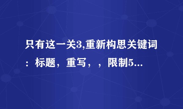 只有这一关3,重新构思关键词：标题，重写，，限制50字：重新构思 - 创造50字以下标题