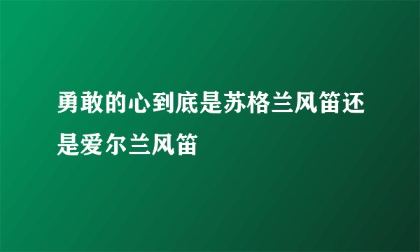 勇敢的心到底是苏格兰风笛还是爱尔兰风笛