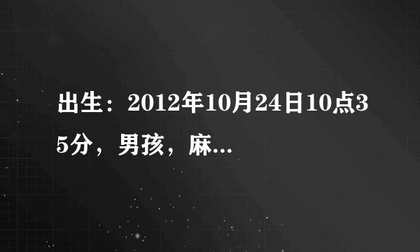 出生：2012年10月24日10点35分，男孩，麻烦告诉下孩子的生辰八字，跟五行属什么，缺什么。先谢谢了啊