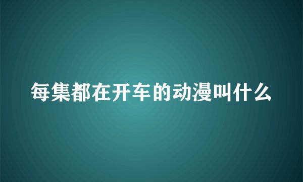 每集都在开车的动漫叫什么