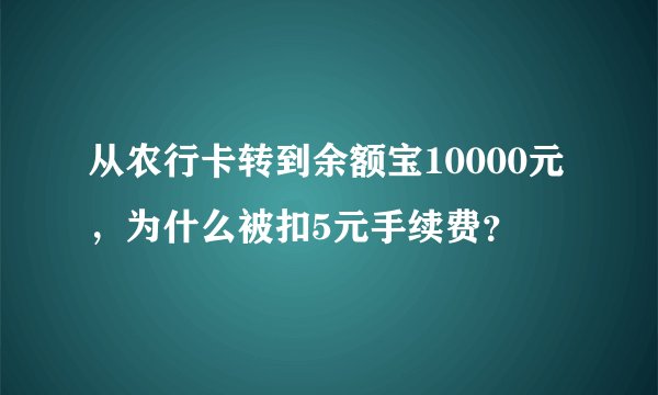 从农行卡转到余额宝10000元,为什么被扣5元手续费?
