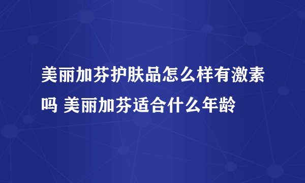 美丽加芬护肤品怎么样有激素吗 美丽加芬适合什么年龄
