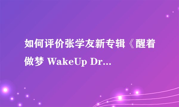 如何评价张学友新专辑《醒着做梦 WakeUp Dreaming》